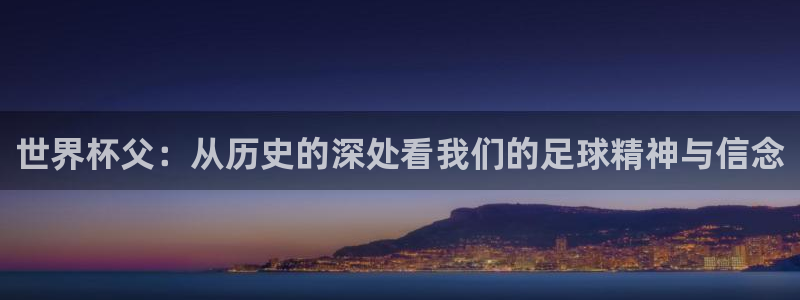 世界杯欧洲预选赛:世界杯父:从历史的深处看我们的足球精神与信念